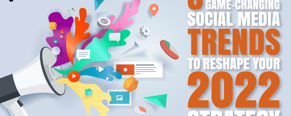 6 Game-Changing Social Media Trends to Reshape Your 2022 Strategy